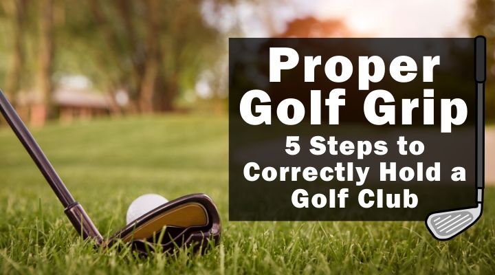 Proper Golf Grip: 5 Steps to Correctly Hold a Golf Club - Golfing Lab